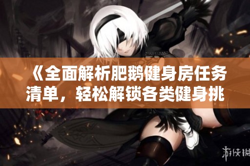 《全面解析肥鵝健身房任務(wù)清單，輕松解鎖各類健身挑戰(zhàn)》