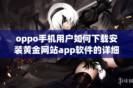 oppo手機用戶如何下載安裝黃金網(wǎng)站app軟件的詳細(xì)教程