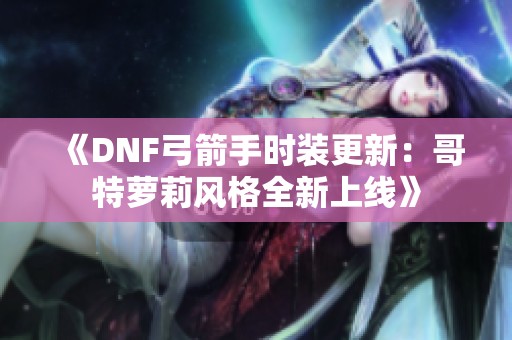 《DNF弓箭手時(shí)裝更新：哥特蘿莉風(fēng)格全新上線》