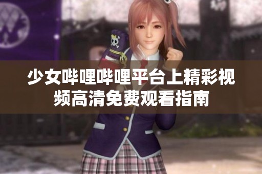 少女嗶哩嗶哩平臺(tái)上精彩視頻高清免費(fèi)觀看指南