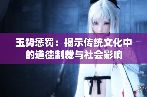 玉勢懲罰：揭示傳統(tǒng)文化中的道德制裁與社會影響