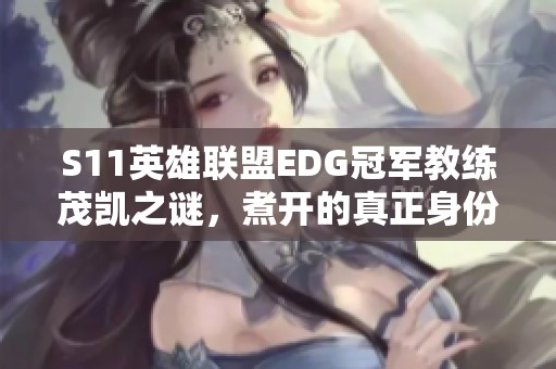 S11英雄聯(lián)盟EDG冠軍教練茂凱之謎，煮開的真正身份是誰？