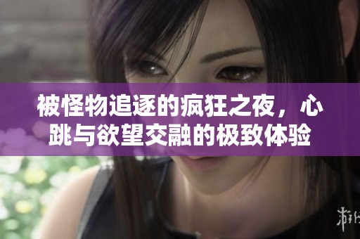 被怪物追逐的瘋狂之夜，心跳與欲望交融的極致體驗