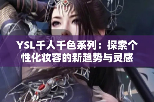 YSL千人千色系列：探索個性化妝容的新趨勢與靈感