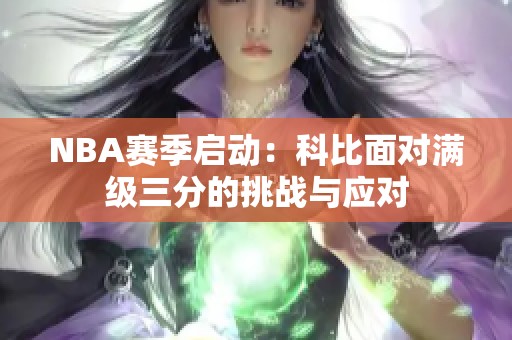 NBA賽季啟動：科比面對滿級三分的挑戰(zhàn)與應(yīng)對
