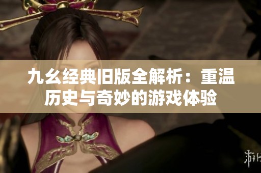九幺經(jīng)典舊版全解析：重溫歷史與奇妙的游戲體驗