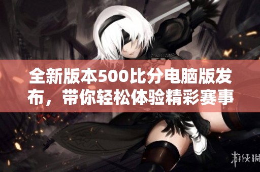 全新版本500比分電腦版發(fā)布<div   id=