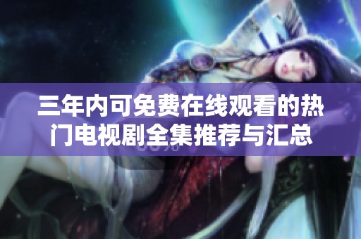三年內(nèi)可免費(fèi)在線觀看的熱門電視劇全集推薦與匯總
