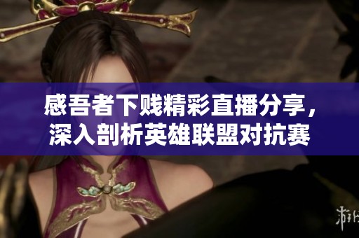 感吾者下賤精彩直播分享，深入剖析英雄聯(lián)盟對(duì)抗賽