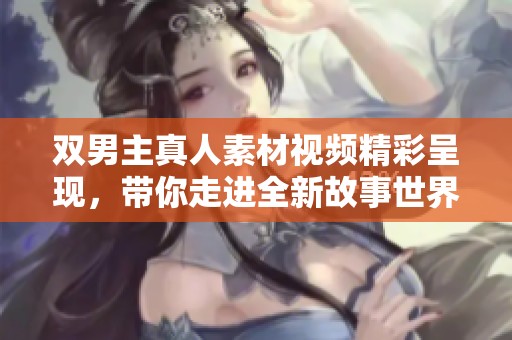 雙男主真人素材視頻精彩呈現(xiàn)<div   id=