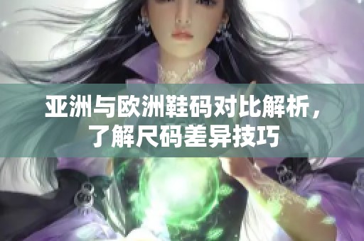 亞洲與歐洲鞋碼對比解析，了解尺碼差異技巧