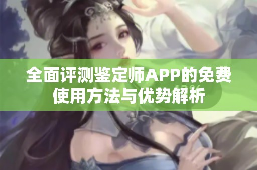 全面評(píng)測(cè)鑒定師APP的免費(fèi)使用方法與優(yōu)勢(shì)解析