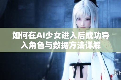如何在AI少女進(jìn)入后成功導(dǎo)入角色與數(shù)據(jù)方法詳解