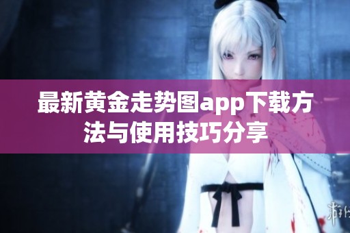 最新黃金走勢圖app下載方法與使用技巧分享