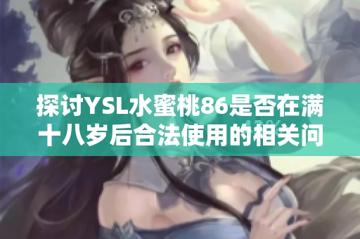 探討YSL水蜜桃86是否在滿十八歲后合法使用的相關(guān)問題