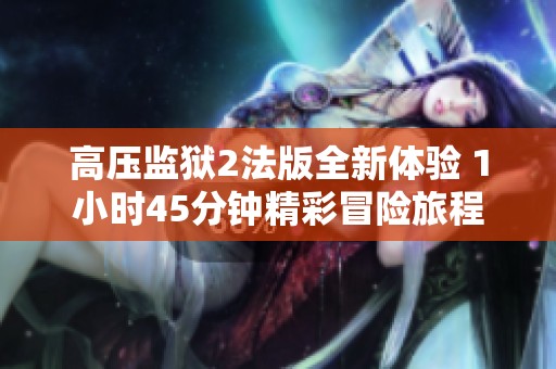高壓監(jiān)獄2法版全新體驗 1小時45分鐘精彩冒險旅程