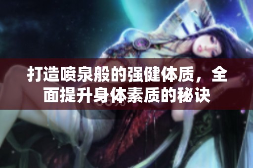 打造噴泉般的強(qiáng)健體質(zhì)，全面提升身體素質(zhì)的秘訣