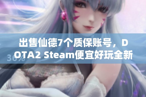 出售仙德7個(gè)質(zhì)保賬號，DOTA2 Steam便宜好玩全新體驗(yàn)
