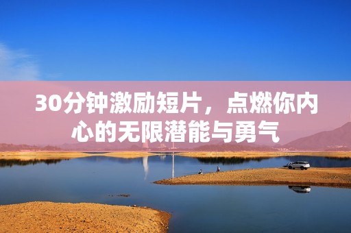 30分鐘激勵(lì)短片，點(diǎn)燃你內(nèi)心的無(wú)限潛能與勇氣