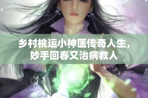 鄉(xiāng)村桃運(yùn)小神醫(yī)傳奇人生，妙手回春又治病救人