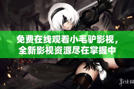 免費在線觀看小毛驢影視，全新影視資源盡在掌握中