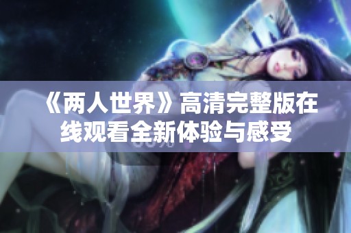 《兩人世界》高清完整版在線(xiàn)觀(guān)看全新體驗(yàn)與感受