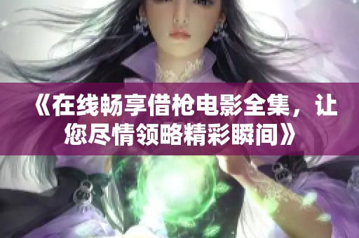 《在線暢享借槍電影全集，讓您盡情領(lǐng)略精彩瞬間》