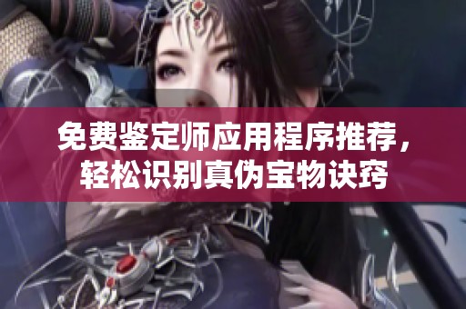 免費鑒定師應(yīng)用程序推薦，輕松識別真?zhèn)螌毼镌E竅