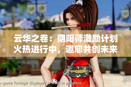 云華之卷：陰陽師激勵計劃火熱進行中，邀您共創(chuàng)未來!