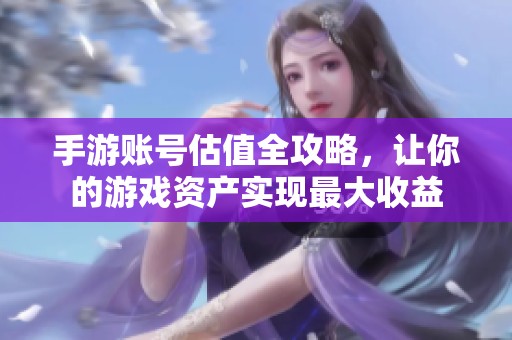手游賬號(hào)估值全攻略,讓你的游戲資產(chǎn)實(shí)現(xiàn)最大收益 手游賬號(hào)估值全攻略,讓你的游戲資產(chǎn)實(shí)現(xiàn)最大收益