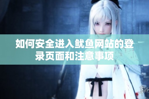 如何安全進(jìn)入魷魚網(wǎng)站的登錄頁面和注意事項(xiàng)