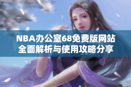 NBA辦公室68免費(fèi)版網(wǎng)站全面解析與使用攻略分享