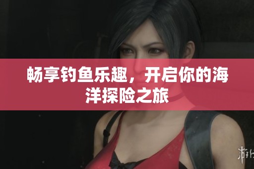 暢享釣魚樂趣<div   id=