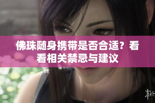 佛珠隨身攜帶是否合適？看看相關禁忌與建議
