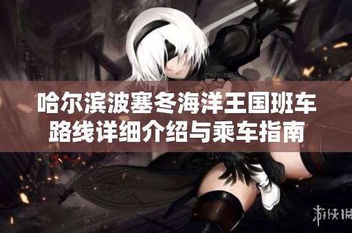 哈爾濱波塞冬海洋王國(guó)班車(chē)路線(xiàn)詳細(xì)介紹與乘車(chē)指南
