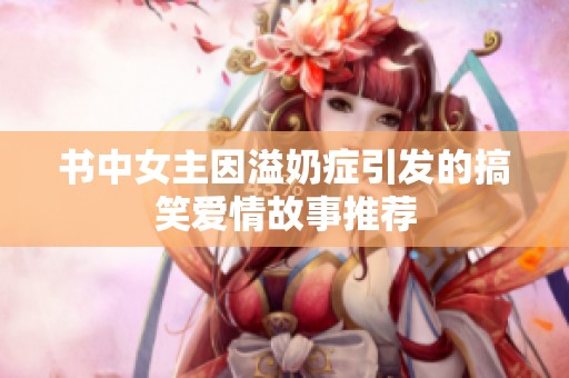 書(shū)中女主因溢奶癥引發(fā)的搞笑愛(ài)情故事推薦