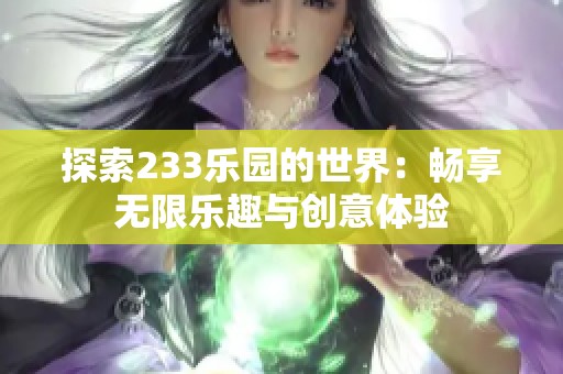 探索233樂(lè)園的世界：暢享無(wú)限樂(lè)趣與創(chuàng)意體驗(yàn)