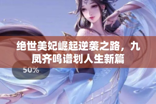 絕世美妃崛起逆襲之路，九鳳齊鳴譜劃人生新篇