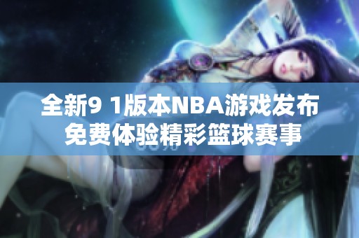 全新9 1版本NBA游戲發(fā)布 免費(fèi)體驗(yàn)精彩籃球賽事