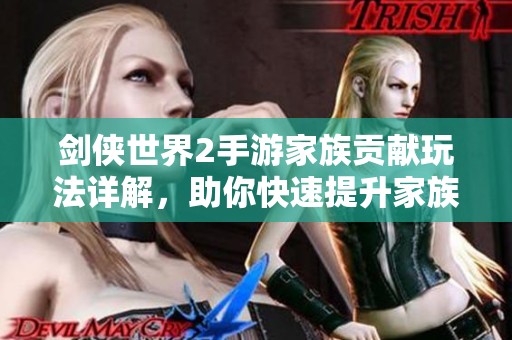 劍俠世界2手游家族貢獻玩法詳解，助你快速提升家族實力