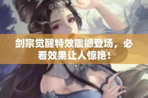 劍宗覺醒特效震撼登場，必看效果讓人驚艷！