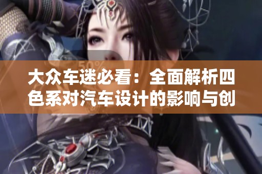 大眾車迷必看：全面解析四色系對汽車設(shè)計的影響與創(chuàng)新