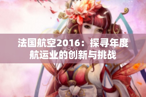 法國(guó)航空2016：探尋年度航運(yùn)業(yè)的創(chuàng)新與挑戰(zhàn)