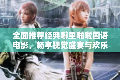 全面推薦經(jīng)典噼里啪啦國語電影，暢享視覺盛宴與歡樂時光