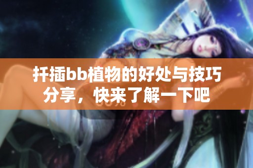 扦插bb植物的好處與技巧分享，快來了解一下吧