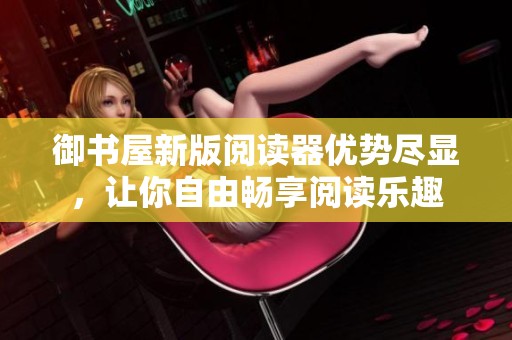 御書屋新版閱讀器優(yōu)勢盡顯<div   id=