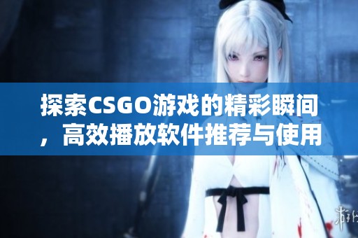 探索CSGO游戲的精彩瞬間，高效播放軟件推薦與使用指南