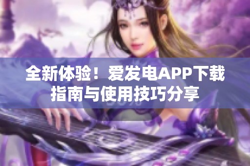 全新體驗(yàn)！愛發(fā)電APP下載指南與使用技巧分享
