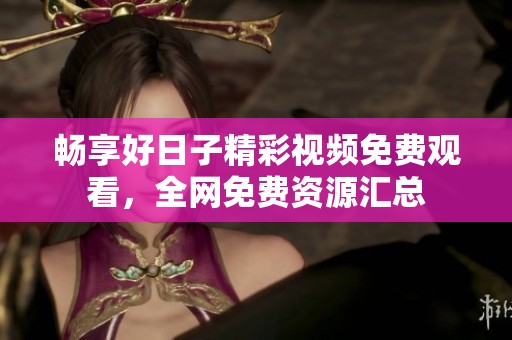 暢享好日子精彩視頻免費觀看<div   id=