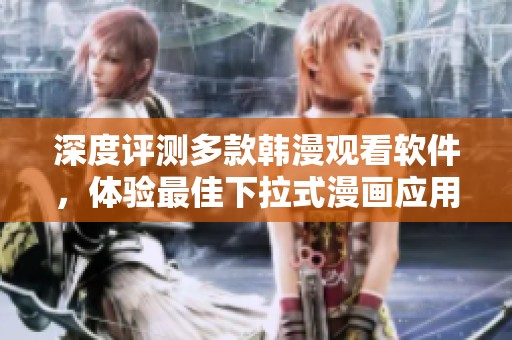 深度評(píng)測多款韓漫觀看軟件，體驗(yàn)最佳下拉式漫畫應(yīng)用